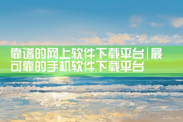 靠谱的网上软件下载平台