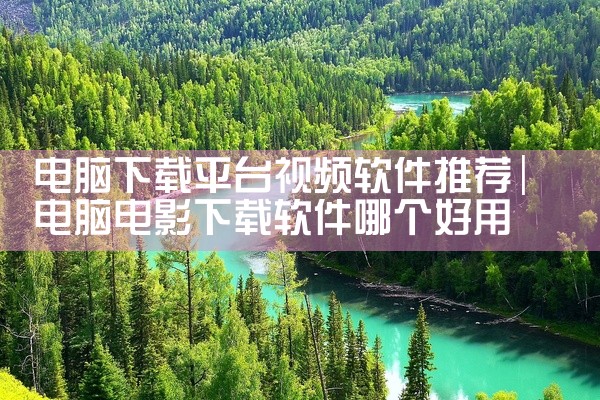 电脑下载平台视频软件推荐