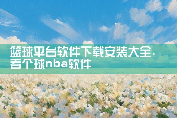 篮球平台软件下载安装大全