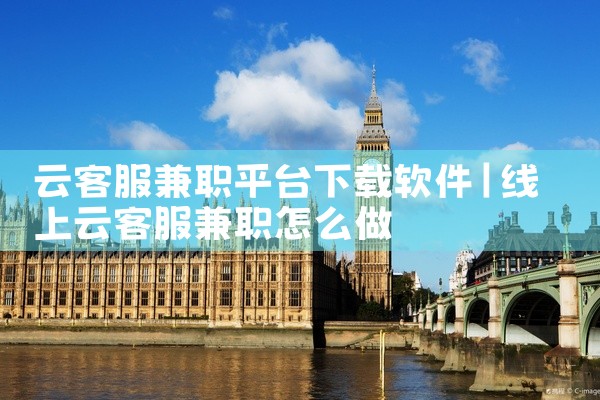 云客服兼职平台下载软件
