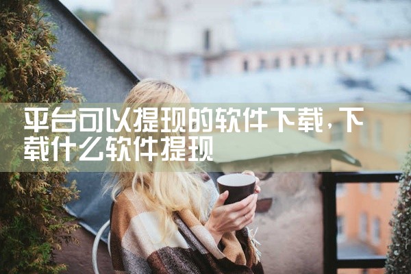 平台可以提现的软件下载