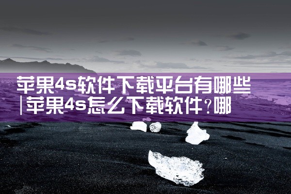 苹果4s软件下载平台有哪些