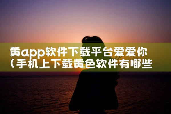 黄app软件下载平台爱爱你