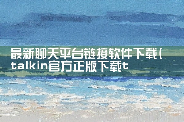 最新聊天平台链接软件下载